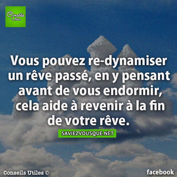 Vous pouvez re-dynamiser un rêve passé, en y pensant avant de vous endormir, cela aide à revenir à la fin de votre rêve.
