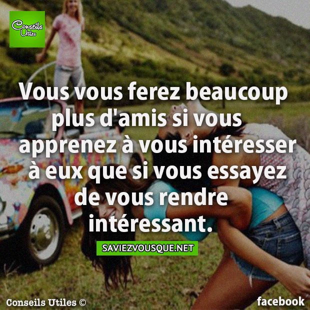 Vous vous ferez beaucoup plus d&#039;amis si vous apprenez à vous intéresser à eux que si vous essayez de vous rendre intéressant.