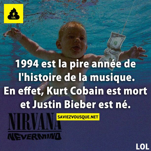 1994 est la pire année de l&#039;histoire de la musique. En effet, Kurt Cobain est mort et Justin Bieber est né.