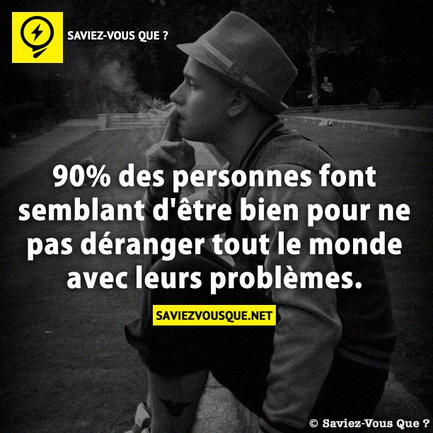 90% des personnes font semblant d&#039;être bien pour ne pas déranger tout le monde avec leurs problèmes.
