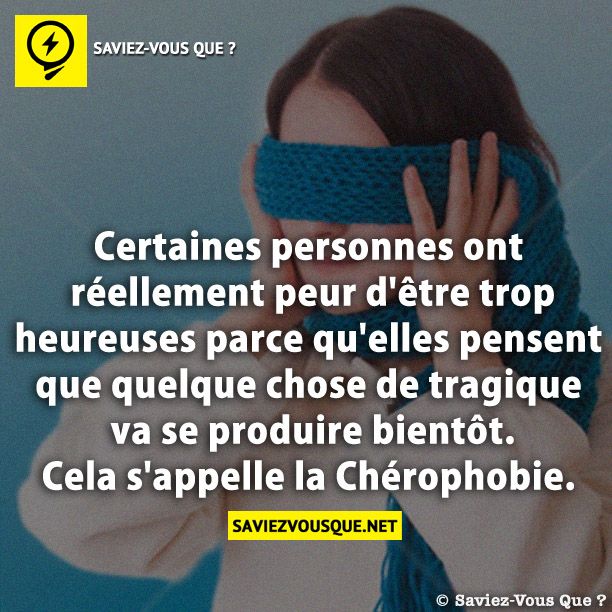 Certaines personnes ont réellement peur d&#039;être trop heureuses parce qu&#039;elles pensent que quelque chose de tragique va se produire bientôt. Cela s&#039;appelle la Chérophobie.