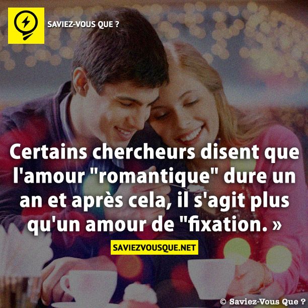 Certains chercheurs disent que l&#039;amour &quot;romantique&quot; dure un an et après cela, il s&#039;agit plus qu&#039;un amour de &quot;fixation. »