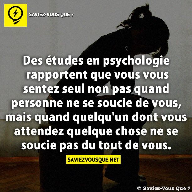 Des études en psychologie rapportent que vous vous sentez seul non pas quand personne ne se soucie de vous, mais quand quelqu&#039;un dont vous attendez quelque chose ne se soucie pas du tout de vous.
