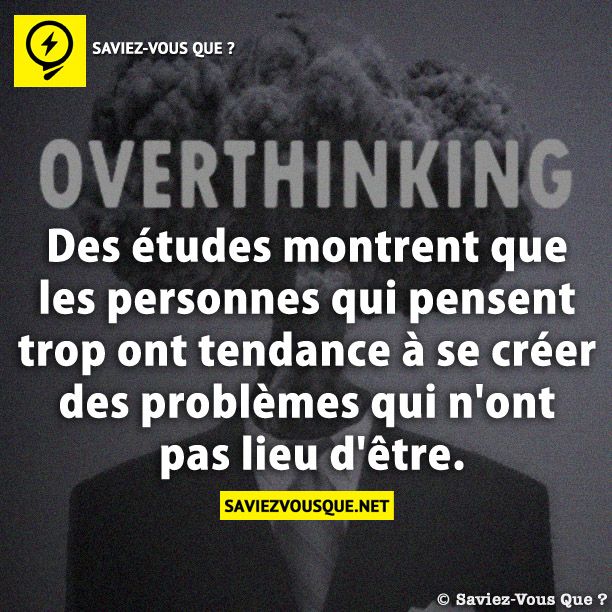 Des études montrent que les personnes qui pensent trop ont tendance à se créer des problèmes qui n&#039;ont pas lieu d&#039;être.