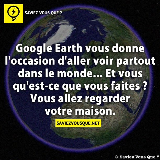 Google Earth vous donne l&#039;occasion d&#039;aller voir partout dans le monde... Et vous qu&#039;est-ce que vous faites ? Vous allez regarder votre maison.