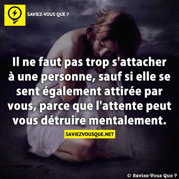 Il ne faut pas trop s&#039;attacher à une personne, sauf si elle se sent également attirée par vous, parce que l&#039;attente peut vous détruire mentalement.