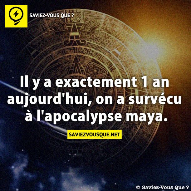 Il y a exactement 1 an aujourd’hui, on a survécu à l’apocalypse maya.