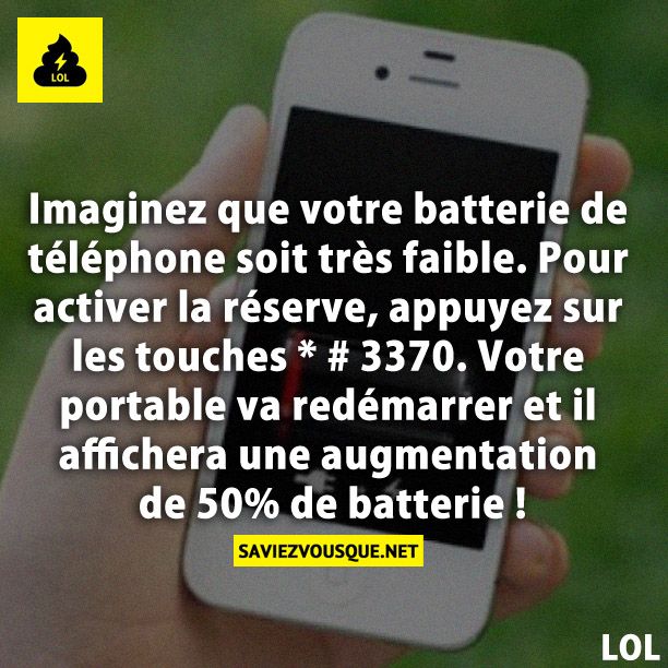 Imaginez que votre batterie de téléphone soit très faible. Pour activer la réserve, appuyez sur les touches * # 3370. Votre téléphone portable va redémarrer et il affichera une augmentation de 50% de batterie !