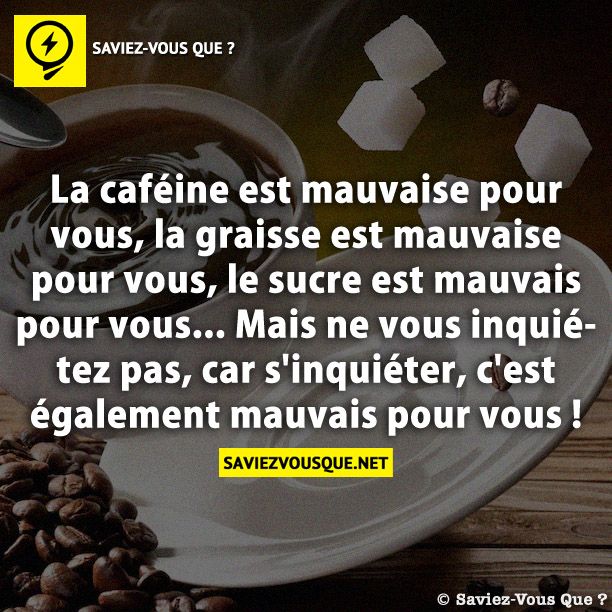 La caféine est mauvaise pour vous, la graisse est mauvaise pour vous, le sucre est mauvais pour vous... Mais ne vous inquiétez pas, car s&#039;inquiéter, c&#039;est également mauvais pour vous !
