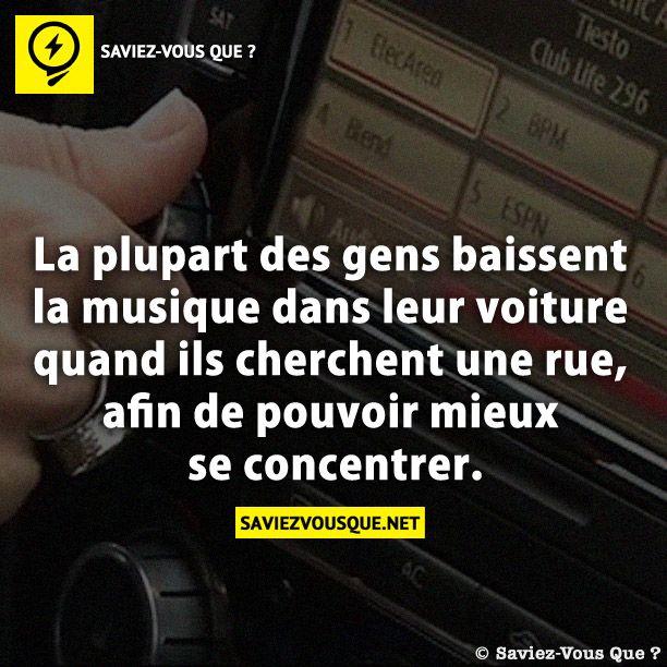 La plupart des gens baissent la musique dans leur voiture quand ils cherchent une rue, afin de pouvoir mieux se concentrer.