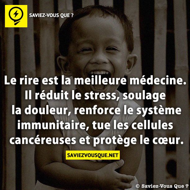 Le rire est la meilleure médecine. Il réduit le stress, soulage la douleur, renforce le système immunitaire, tue les cellules cancéreuses et protège le cœur.