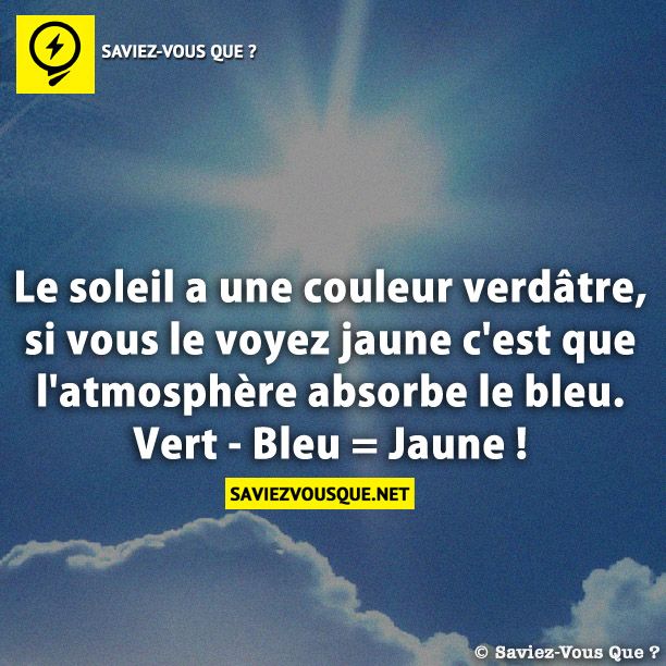 Le soleil a une couleur verdâtre, si vous le voyez jaune c&#039;est que l&#039;atmosphère absorbe le bleu. Vert - Bleu = Jaune !
