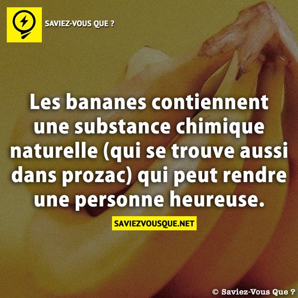 Les bananes contiennent une substance chimique naturelle (qui se trouve aussi dans prozac) qui peut rendre une personne heureuse.