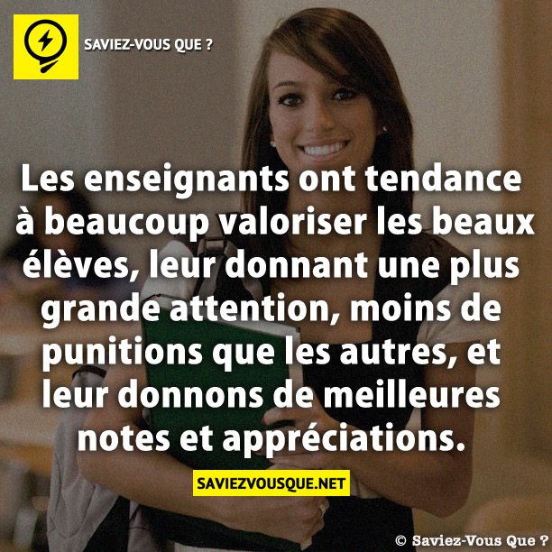 Les enseignants ont tendance à beaucoup valoriser les beaux élèves, leur donnant une plus grande attention, moins de punitions que les autres, et leur donnons de meilleures notes et appréciations.