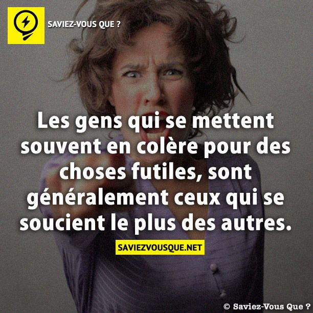 Les gens qui se mettent souvent en colère pour des choses futiles, sont généralement ceux qui se soucient le plus des autres.