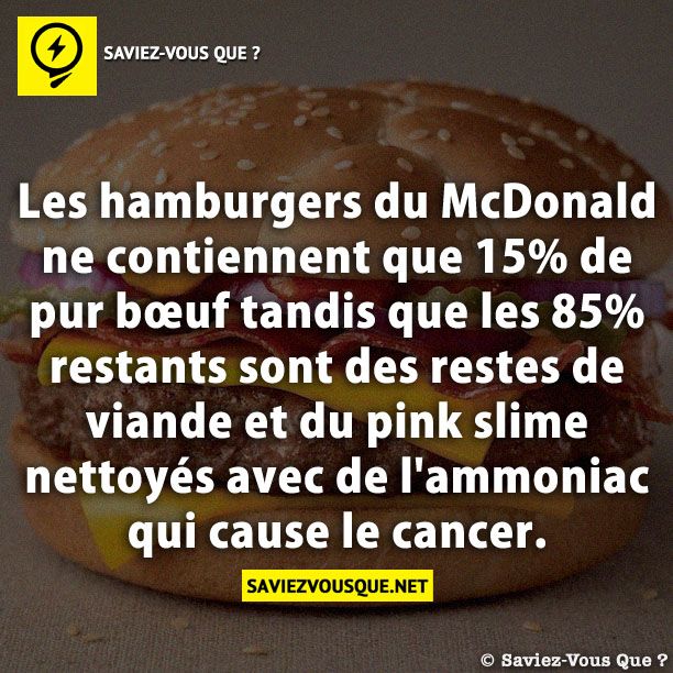 Les hamburgers du McDonald ne contiennent que 15% de pur bœuf tandis que les 85% restants sont des restes de viande et du pink slime nettoyés avec de l&#039;ammoniac qui cause le cancer.