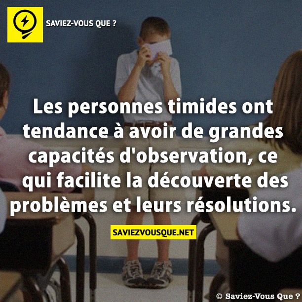 Les personnes timides ont tendance à avoir de grandes capacités d&#039;observation, ce qui facilite la découverte des problèmes et leurs résolutions.