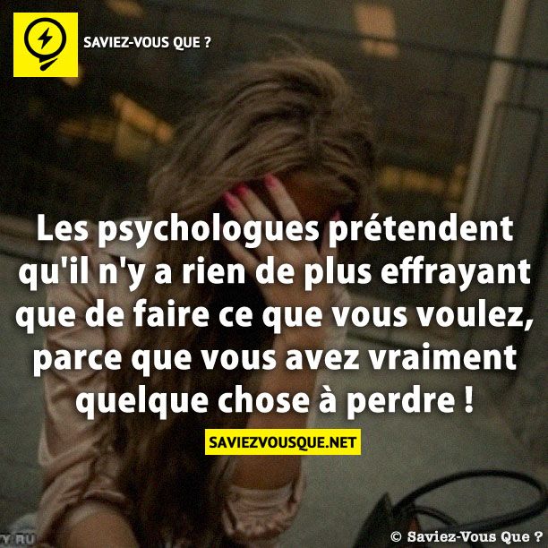 Les psychologues prétendent qu&#039;il n&#039;y a rien de plus effrayant que de faire ce que vous voulez, parce que vous avez vraiment quelque chose à perdre !