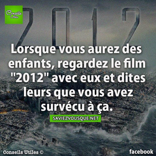 Lorsque vous aurez des enfants, regardez le film &quot;2012&quot; avec eux et dites leurs que vous avez survécu à ça.