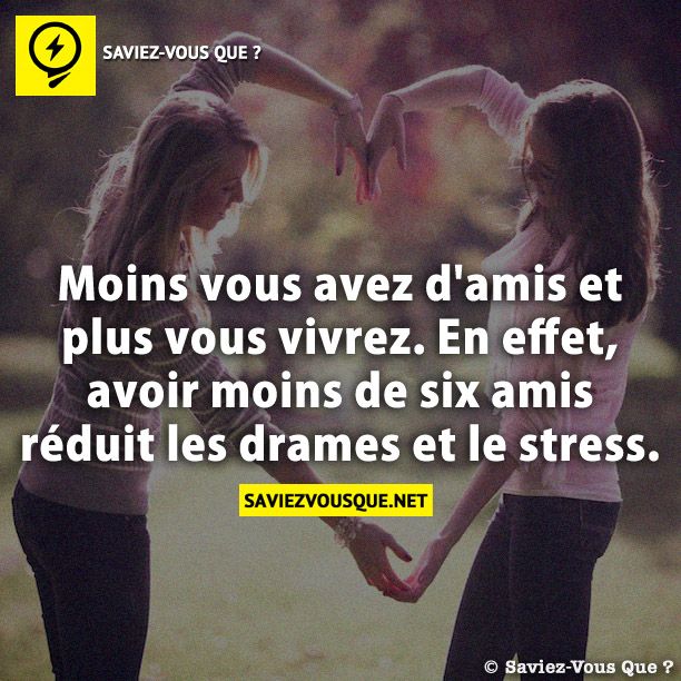 Moins vous avez d&#039;amis et plus vous vivrez. En effet, avoir moins de six amis réduit les drames et le stress.