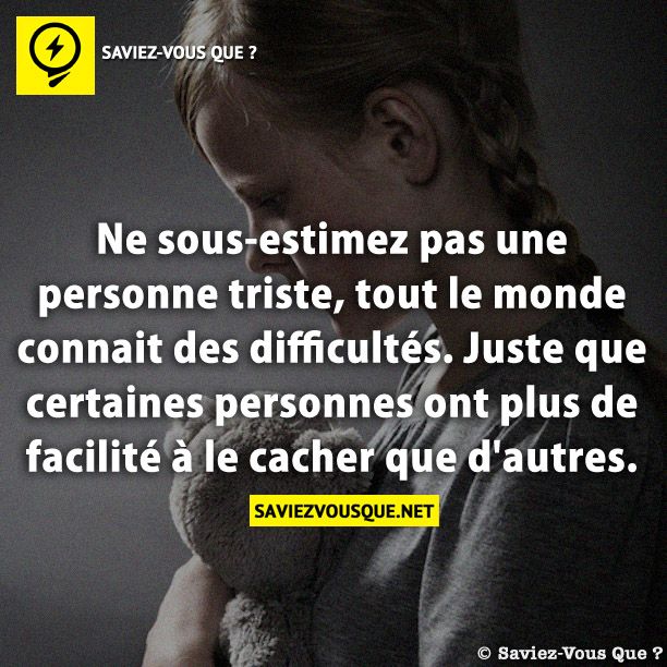 Ne sous-estimez pas une personne triste, tout le monde connait des difficultés. Juste que certaines personnes ont plus de facilité à le cacher que d&#039;autres.