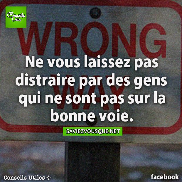 Ne vous laissez pas distraire par des gens qui ne sont pas sur la bonne voie.