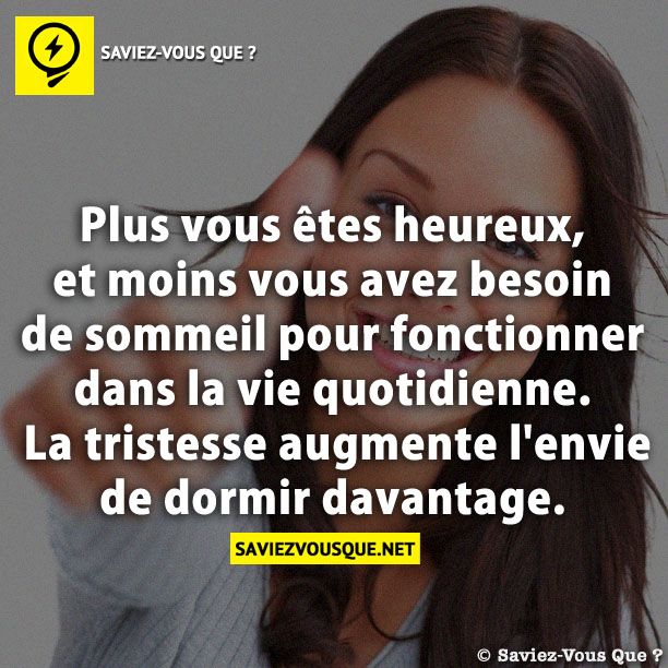 Plus vous êtes heureux, et moins vous avez besoin de sommeil pour fonctionner dans la vie quotidienne. La tristesse augmente l&#039;envie de dormir davantage.