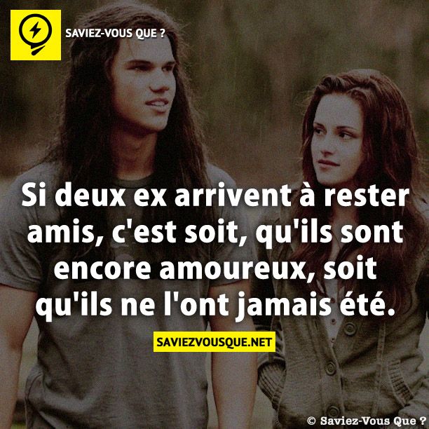 Si deux ex arrivent à rester amis, c&#039;est soit, qu&#039;ils sont encore amoureux, soit qu&#039;ils ne l&#039;ont jamais été.