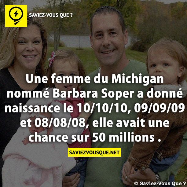 Une femme du Michigan nommé Barbara Soper a donné naissance le 10/10/10, 09/09/09 et 08/08/08, elle avait une chance sur 50 millions .