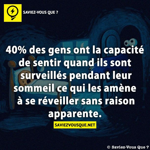 40% des gens ont la capacité de sentir quand ils sont surveillés pendant leur sommeil ce qui les amène à se réveiller sans raison apparente.
