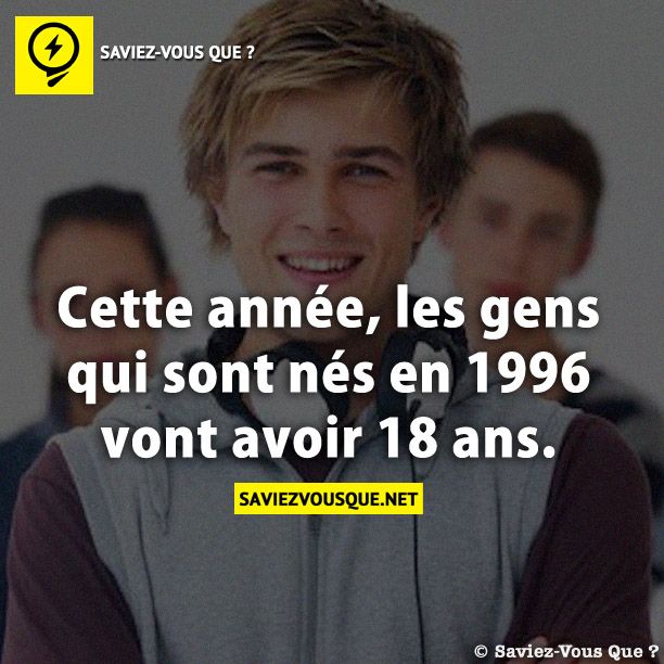 Cette année, les gens qui sont nés en 1996 vont avoir 18 ans.
