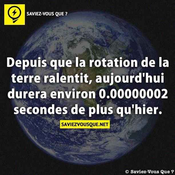 Depuis que la rotation de la terre ralentit, aujourd&#039;hui durera environ 0.00000002 secondes de plus qu&#039;hier.
