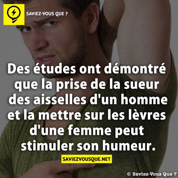 Des études ont démontré que la prise de la sueur des aisselles d&#039;un homme et la mettre sur les lèvres d&#039;une femme peut stimuler son humeur.