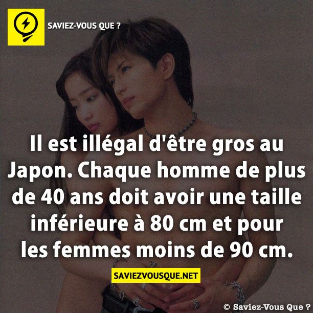 Il est illégal d&#039;être gros au Japon. Chaque homme de plus de 40 ans doit avoir une taille inférieure à 80 cm et pour les femmes moins de 90 cm.