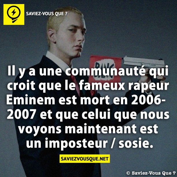 Il y a une communauté qui croit que le fameux rapeur Eminem est mort en 2006-2007 et que celui que nous voyons maintenant est un imposteur / sosie.
