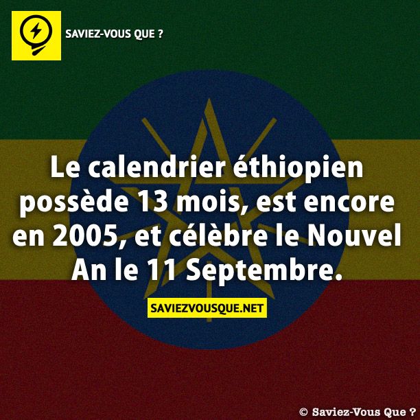 Le calendrier éthiopien possède 13 mois, est encore en 2005, et célèbre le Nouvel An le 11 Septembre.