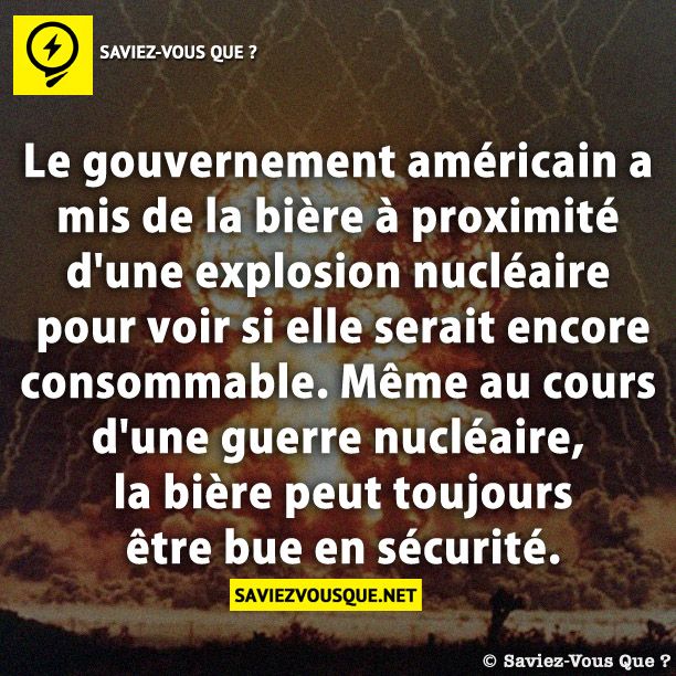 Le gouvernement américain a mis de la bière à proximité d&#039;une explosion nucléaire pour voir si elle serait encore consommable. Même au cours d&#039;une guerre nucléaire, la bière peut toujours être bue en sécurité.