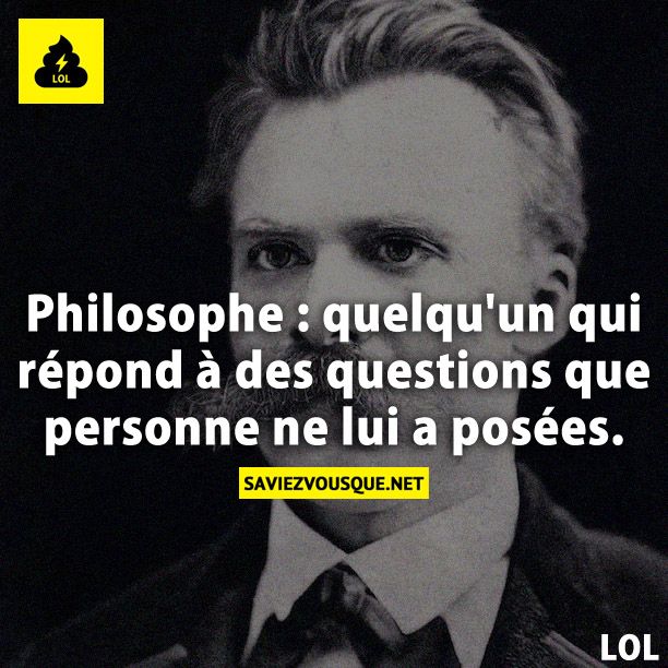 Philosophe : quelqu'un qui répond à des questions que personne ne lui a posées.