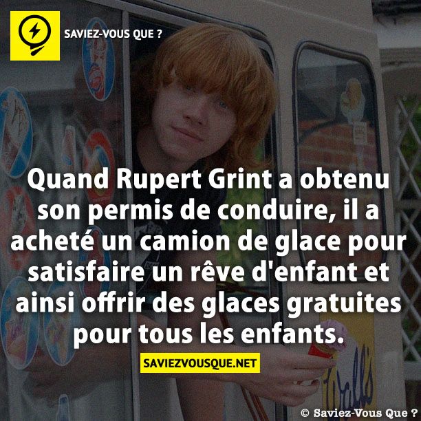 Quand Rupert Grint a obtenu son permis de conduire, il a acheté un camion de glace pour satisfaire un rêve d&#039;enfant et ainsi offrir des glaces gratuites pour tous les enfants.