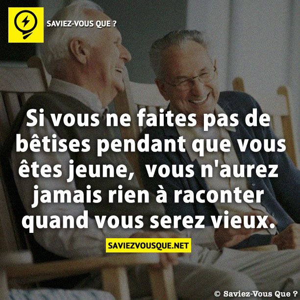 Si vous ne faites pas de bêtises pendant que vous êtes jeune,  vous n&#039;aurez jamais rien à raconter quand vous serez vieux.