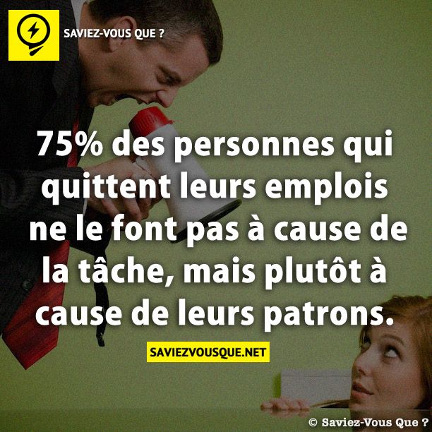 75% des personnes qui quittent leurs emplois ne le font pas à cause de la tâche, mais plutôt à cause de leurs patrons.
