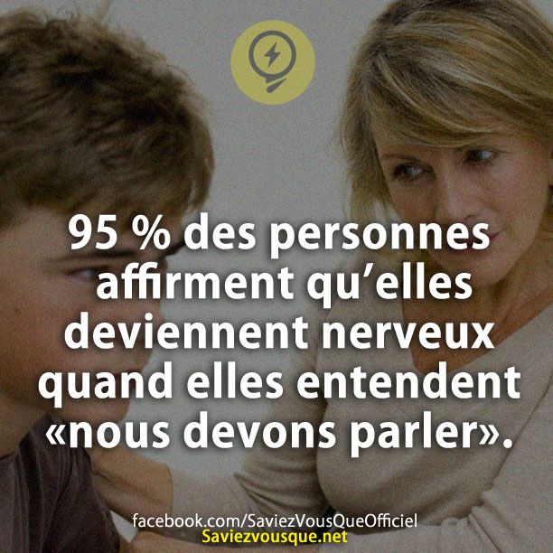 95 % des personnes affirment qu’elles deviennent nerveux quand elles entendent «nous devons parler».