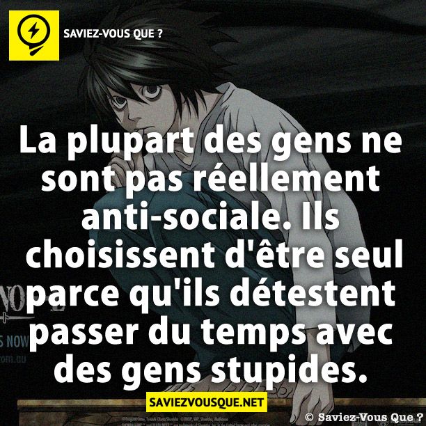 La plupart des gens ne sont pas réellement anti-sociale. Ils choisissent d&#039;être seul parce qu&#039;ils détestent passer du temps avec des gens stupides.