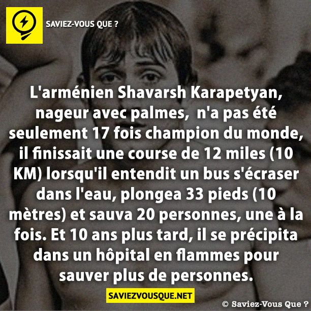 L&#039;arménien Shavarsh Karapetyan, nageur avec palmes,  n&#039;a pas été seulement 17 fois champion du monde, il finissait une course de 12 miles (10 KM) lorsqu&#039;il entendit un bus s&#039;écraser dans l&#039;eau, plongea 33 pieds (10 mètres) et sauva 20 personnes, une à la fois. Et 10 ans plus tard, il se précipita dans un hôpital en flammes pour sauver plus de personnes.