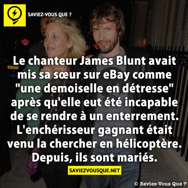 Le chanteur James Blunt avait mis sa sœur sur eBay comme &quot;une demoiselle en détresse&quot; après qu&#039;elle eut été incapable de se rendre à un enterrement. L&#039;enchérisseur gagnant était venu la chercher en hélicoptère. Depuis, ils sont mariés.