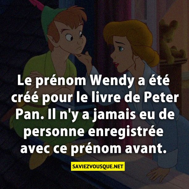 Le prénom Wendy a été créé pour le livre de Peter Pan. Il n&#039;y a jamais eu de personne enregistrée avec ce prénom avant.