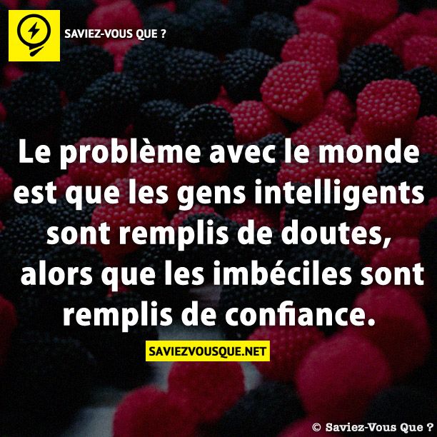 Le problème avec le monde est que les gens intelligents sont remplis de doutes, alors que les imbéciles sont remplis de confiance.