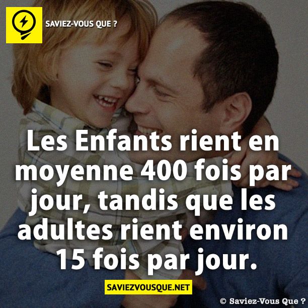 Les Enfants rient en moyenne 400 fois par jour, tandis que les adultes rient environ 15 fois par jour.