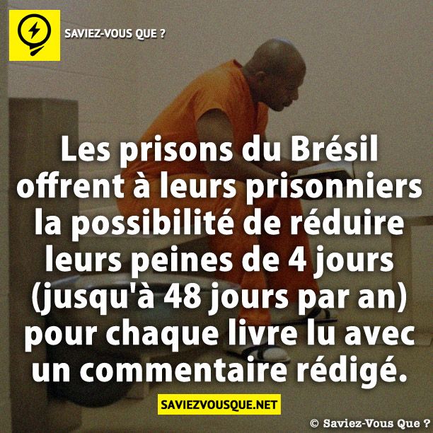 Les prisons du Brésil offrent à leurs prisonniers la possibilité de réduire leurs peines de 4 jours (jusqu&#039;à 48 jours par an) pour chaque livre lu avec un commentaire rédigé.