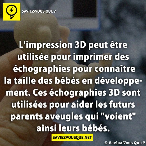 L&#039;impression 3D peut être utilisée pour imprimer des échographies pour connaître la taille des bébés en développement. Ces échographies 3D sont utilisées pour aider les futurs parents aveugles qui &quot;voient&quot; ainsi leurs bébés.